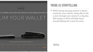 TREND (2) STORYTELLING
➤ While having amazing content is always
crucial for your website, being able to tell
a story through your content is a big plus.
Web design in 2016 will likely focus
around helping tell a story for users.
Bellroy
 
