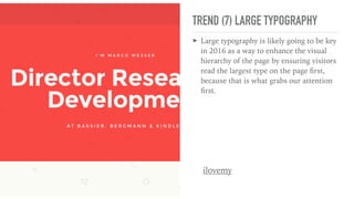 TREND (7) LARGE TYPOGRAPHY
➤ Large typography is likely going to be key
in 2016 as a way to enhance the visual
hierarchy of the page by ensuring visitors
read the largest type on the page ﬁrst,
because that is what grabs our attention
ﬁrst.
ilovemy
 