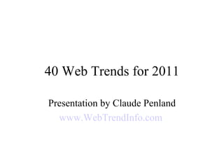 40 Web Trends for 2011
Presentation by Claude Penland
www.WebTrendInfo.com
 