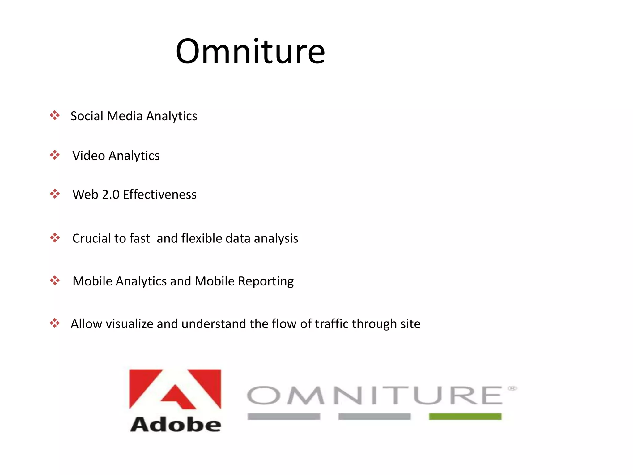 Omniture
 Social Media Analytics

 Video Analytics

 Web 2.0 Effectiveness


 Crucial to fast and flexible data analysis


 Mobile Analytics and Mobile Reporting


 Allow visualize and understand the flow of traffic through site
 