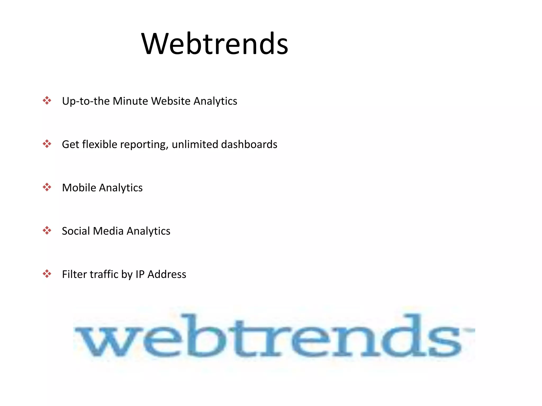 Webtrends
 Up-to-the Minute Website Analytics


 Get flexible reporting, unlimited dashboards


 Mobile Analytics


 Social Media Analytics


 Filter traffic by IP Address
 