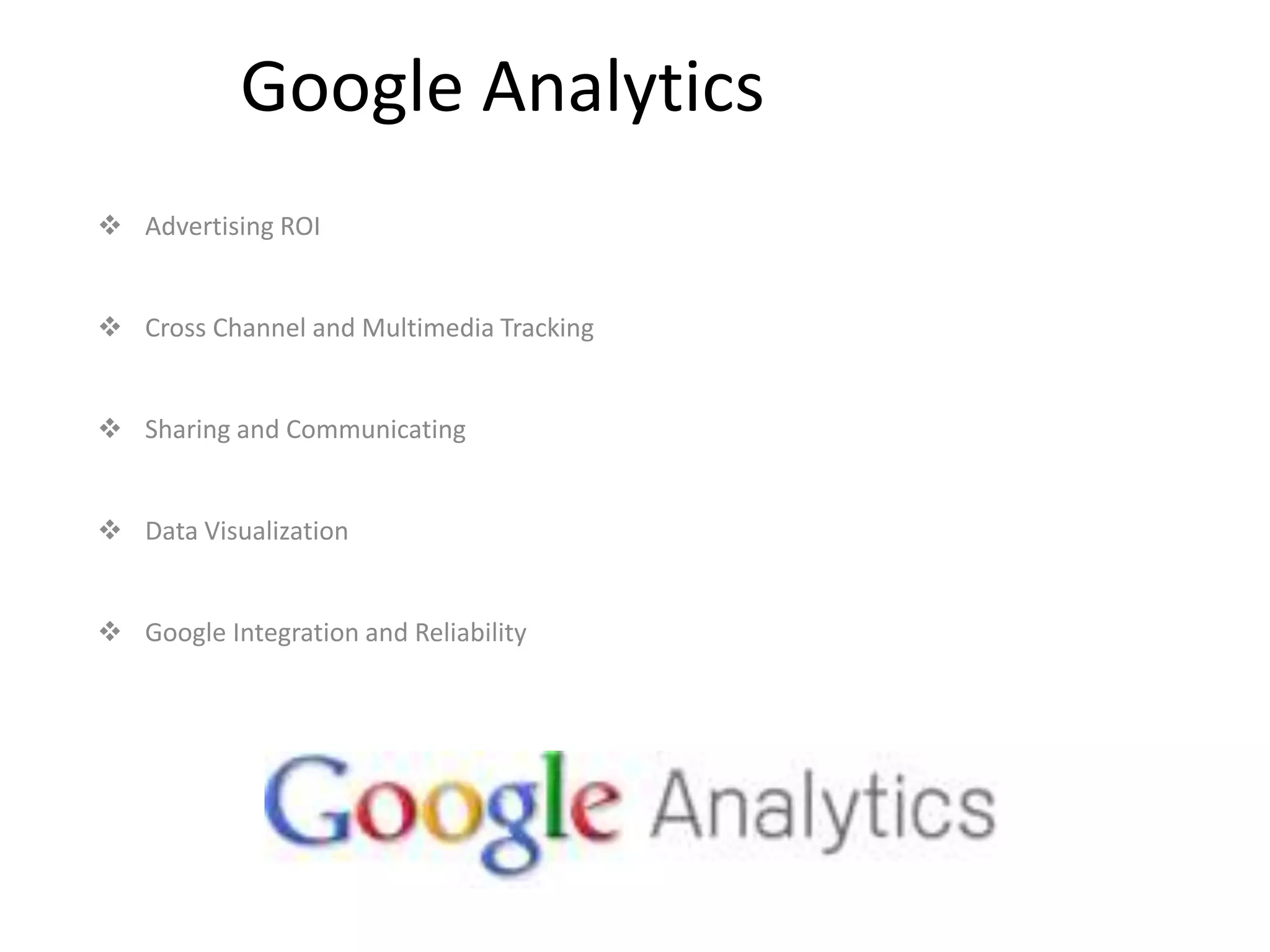 Google Analytics
 Advertising ROI


 Cross Channel and Multimedia Tracking


 Sharing and Communicating


 Data Visualization


 Google Integration and Reliability
 