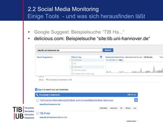 Google Suggest: Beispielsuche “TIB Ha...“ delicious.com: Beispielsuche “site:tib.uni-hannover.de“ 2.2 Social Media Monitoring Einige Tools  - und was sich herausfinden läßt 