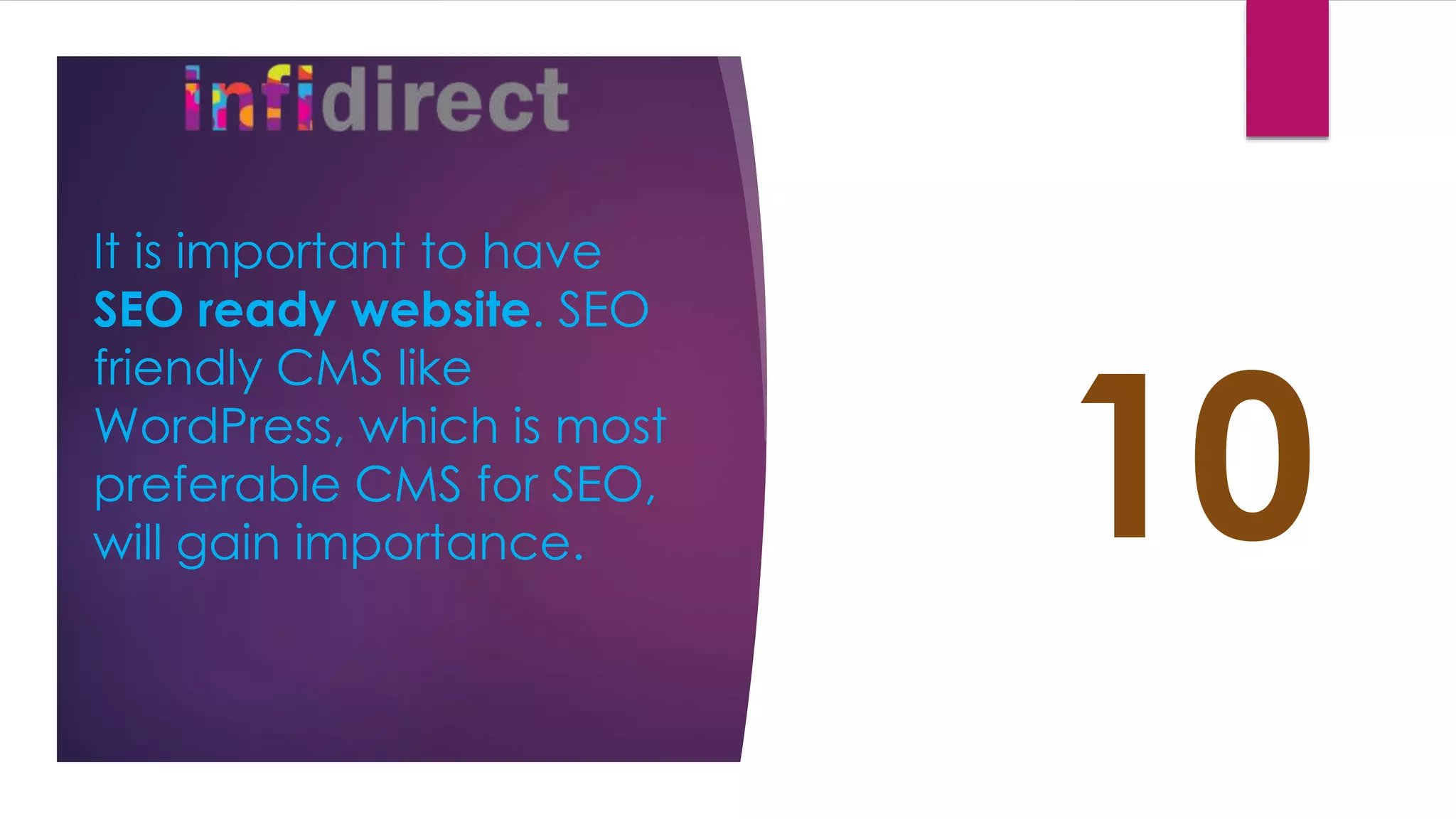 It is important to have
SEO ready website. SEO
friendly CMS like
WordPress, which is most
preferable CMS for SEO,
will gain importance. 10
 