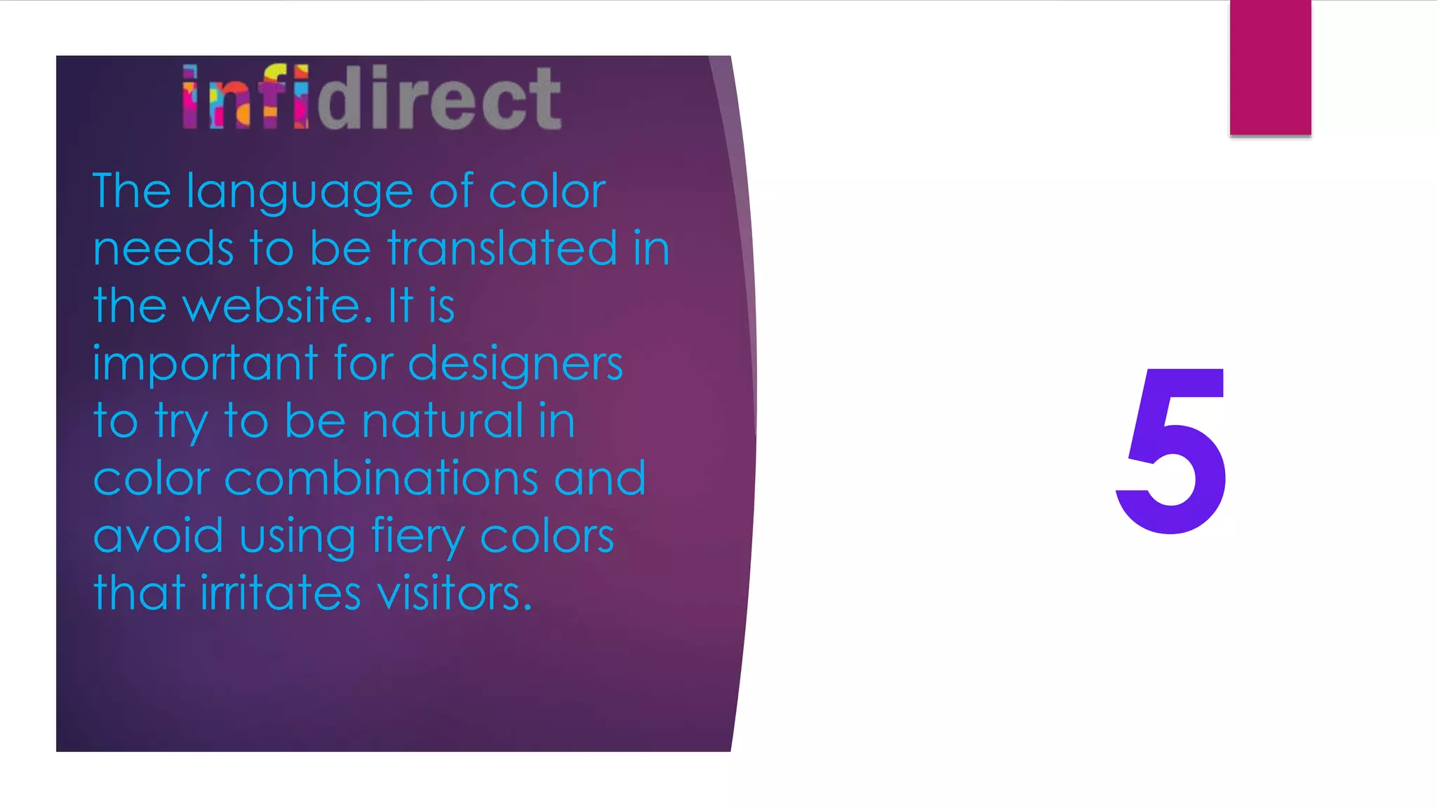 The language of color
needs to be translated in
the website. It is
important for designers
to try to be natural in
color combinations and
avoid using fiery colors
that irritates visitors.
5
 