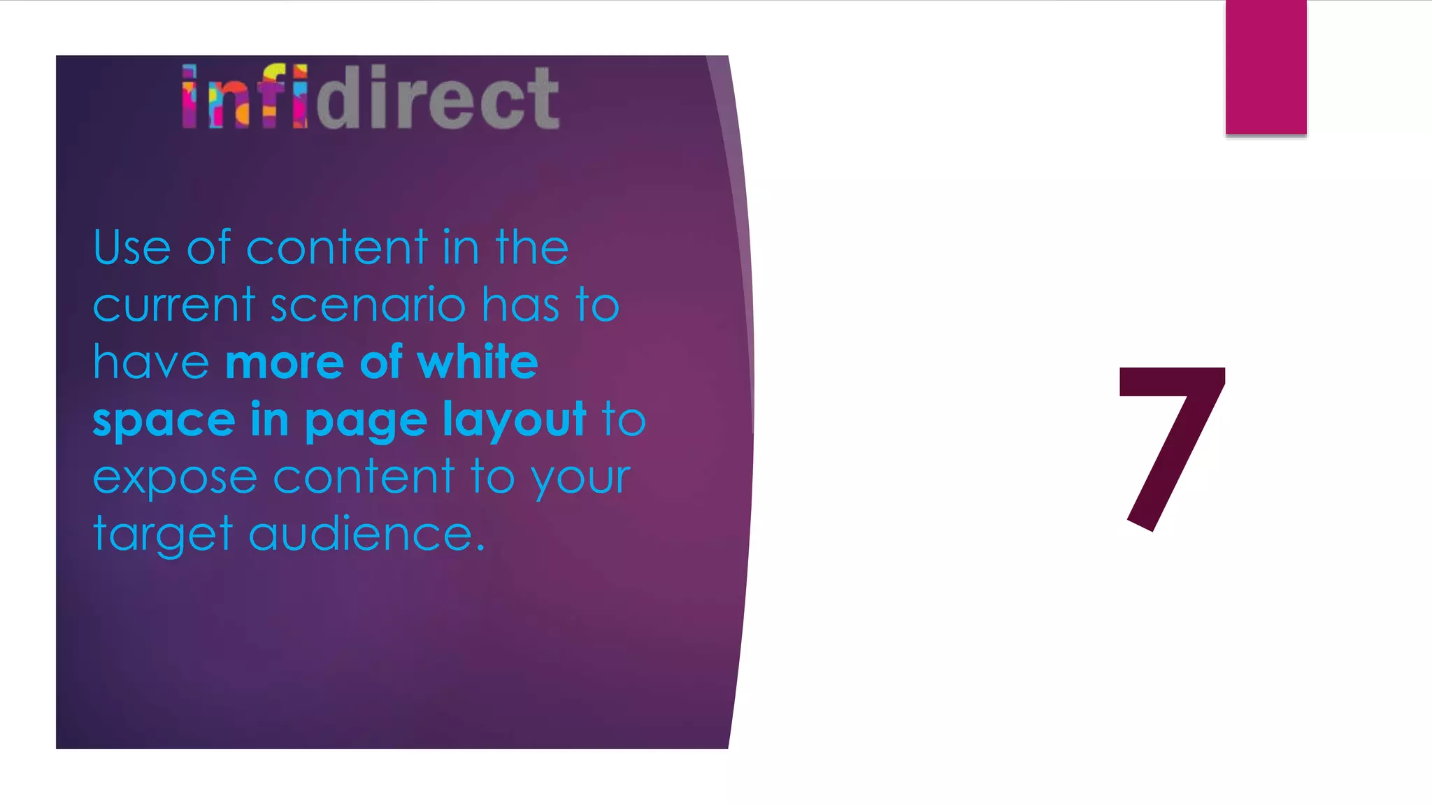 Use of content in the
current scenario has to
have more of white
space in page layout to
expose content to your
target audience. 7
 
