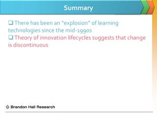Summary

 There has been an “explosion” of learning
technologies since the mid-1990s
 Theory of innovation lifecycles suggests that change
is discontinuous
 