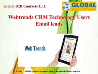 Global B2B Contacts LLC
816-286-4114|info@globalb2bcontacts.com| www.globalb2bcontacts.com
Webtrends CRM Technology Users
Email leads
 