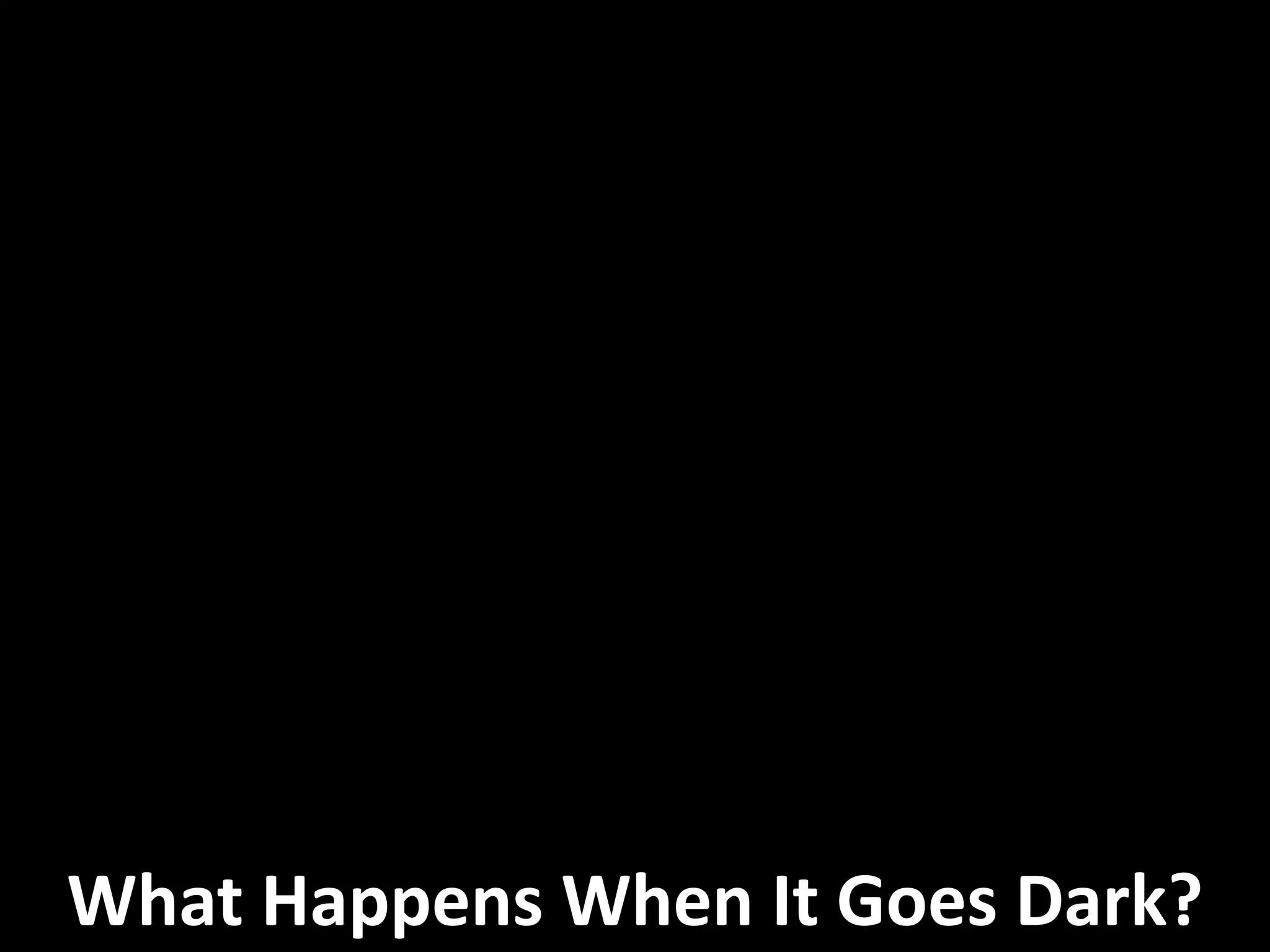 What Happens When It Goes Dark?
 
