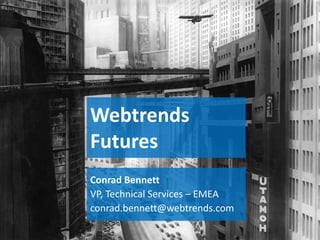 Webtrends
Futures
Conrad Bennett
VP, Technical Services – EMEA
conrad.bennett@webtrends.com
 
