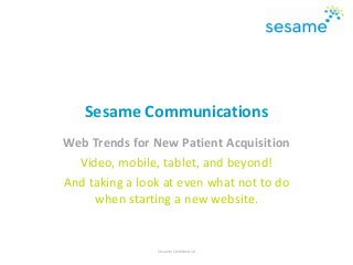 Sesame Communications
Web Trends for New Patient Acquisition
Video, mobile, tablet, and beyond!
And taking a look at even what not to do
when starting a new website.
Sesame Confidential
 