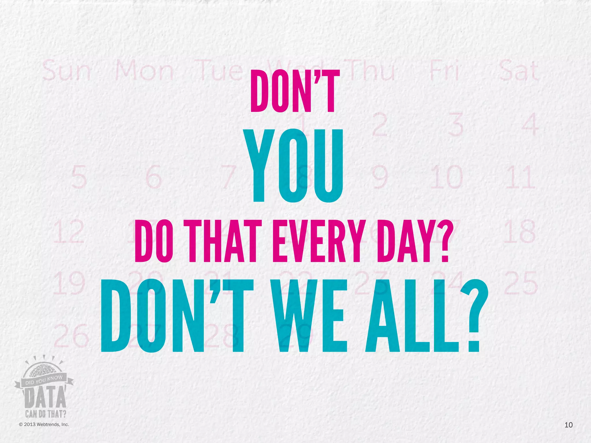 DON’T
YOU
DO THAT EVERY DAY?
DON’T WE ALL?
10© 2013 Webtrends, Inc.
 