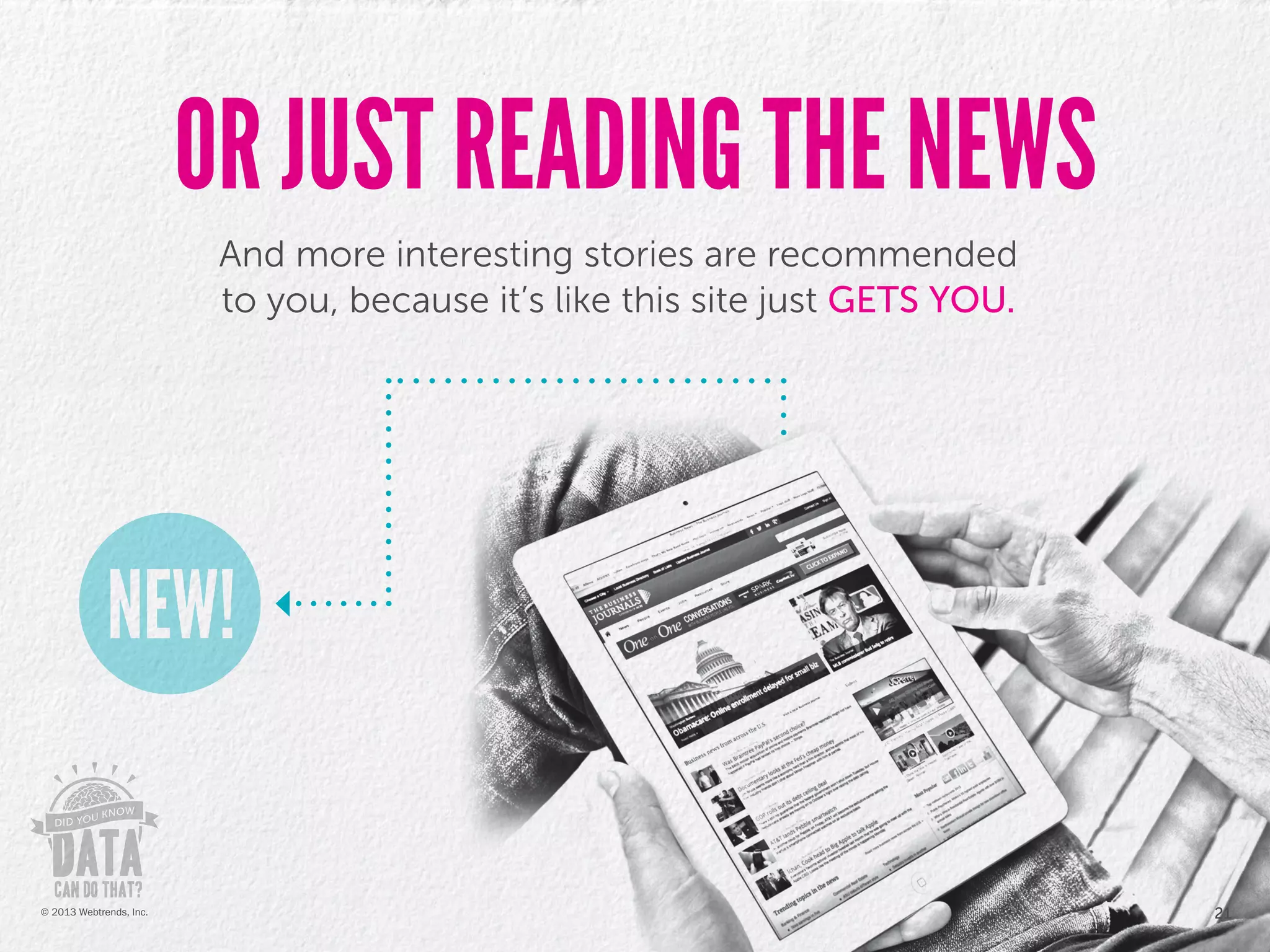 And more interesting stories are recommended
to you, because it’s like this site just GETS YOU.
OR JUST READING THE NEWS
21© 2013 Webtrends, Inc.
 