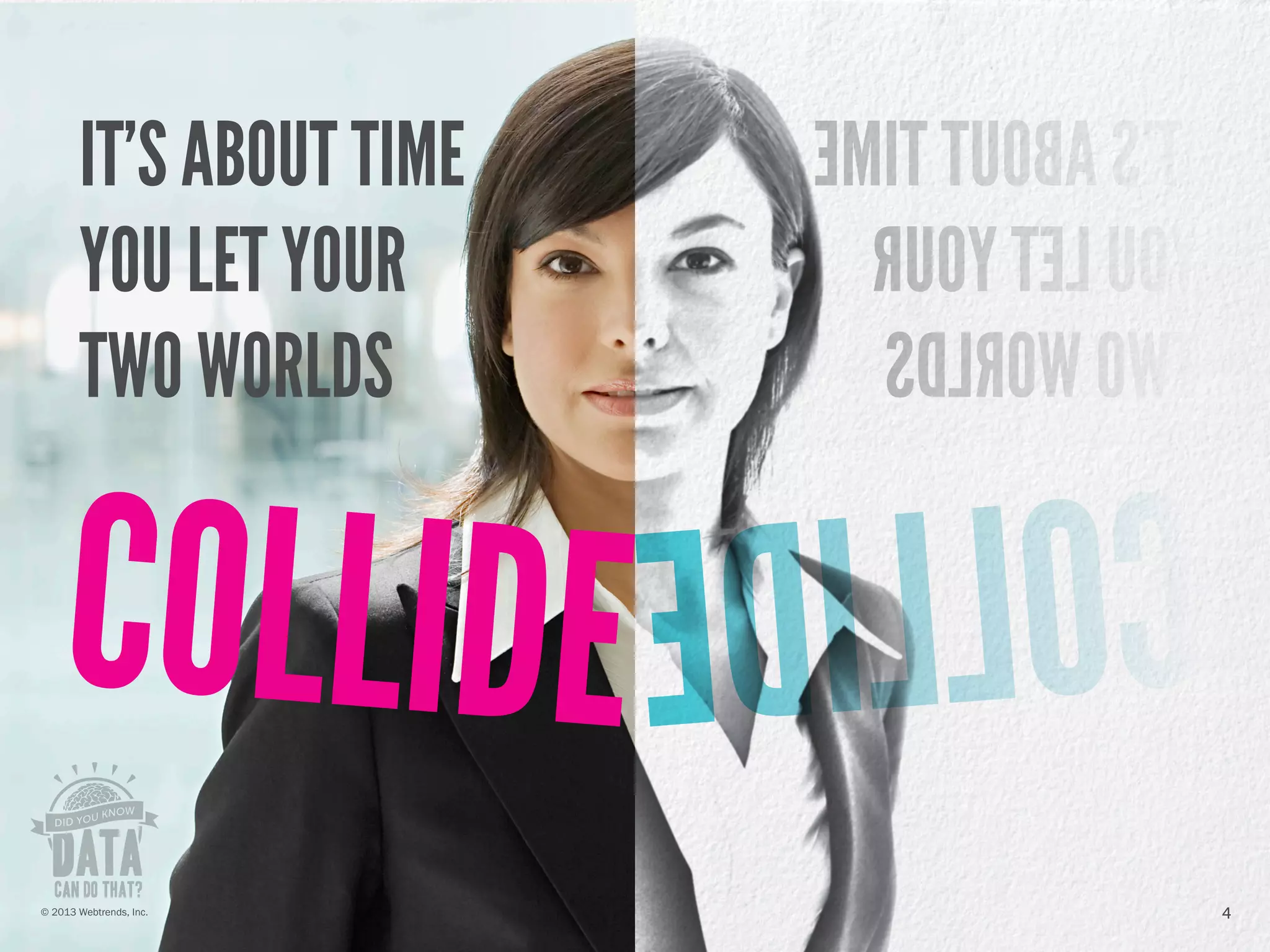 IT’S ABOUT TIME
YOU LET YOUR
TWO WORLDS
4© 2013 Webtrends, Inc.
 
