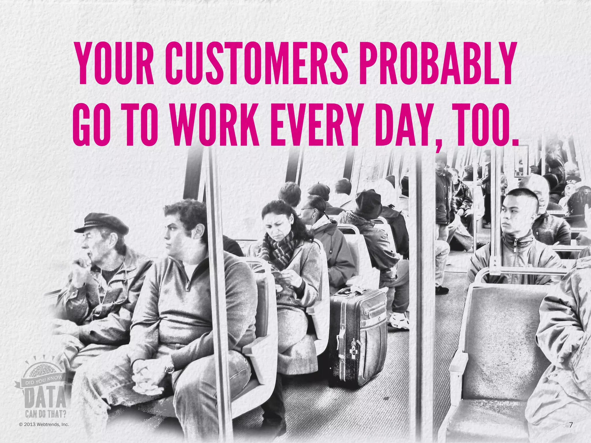 YOUR CUSTOMERS PROBABLY
GO TO WORK EVERY DAY, TOO.
7© 2013 Webtrends, Inc.
 