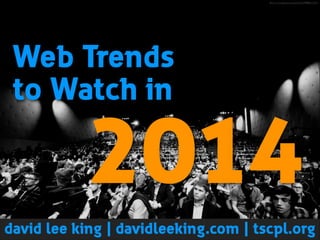 ﬂickr.com/photos/leweb3/6498821531/

Web Trends 
to Watch in

2014
david lee king | davidleeking.com | tscpl.org 

 