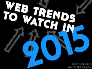 web trends to watch in 
2015 
david lee king 
davidleeking.com 
 