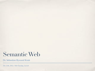 Semantic Web
Dr. Sebastian Ryszard Kruk

Dec 11th, 2012; Web Tuesday, Zurich
 