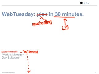 WebTuesday: µjax in 30 minutes.
                          apache sling
                                         (...?!)



Lars Trieloff .... “me” instead
Product Manager
Day Software




Technology Presentation                            1