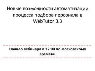 Новые возможности автоматизации
процесса подбора персонала в
WebTutor 3.3
Начало вебинара в 12:00 по московскому
времени
 