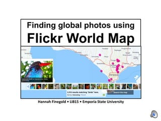Finding global photos using
Flickr World Map
Hannah Finegold • LI815 • Emporia State University
 