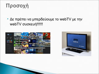  Δε πρέπει να μπερδεύουμε το webTV με την
webTV συσκευή!!!!!!
 