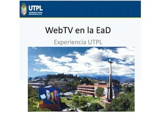 WebTV en la EaD
Experiencia UTPL

 