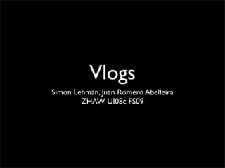 Vlogs
Simon Lehman, Juan Romero Abelleira
        ZHAW UI08c FS09
 