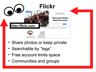 Flickr Share photos or keep private Searchable by “tags” Free account limits space Communities and groups http://flickr.com 
