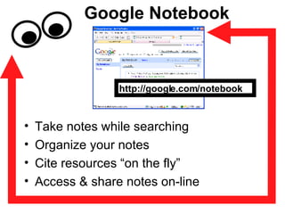 Google Notebook Take notes while searching Organize your notes Cite resources “on the fly” Access & share notes on-line http://google.com/notebook 
