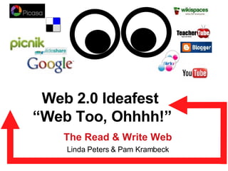 Web 2.0 Ideafest  “Web Too, Ohhhh!” The Read & Write Web Linda Peters & Pam Krambeck 