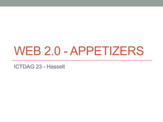 WEB 2.0 - APPETIZERS
ICTDAG 23 - Hasselt
 