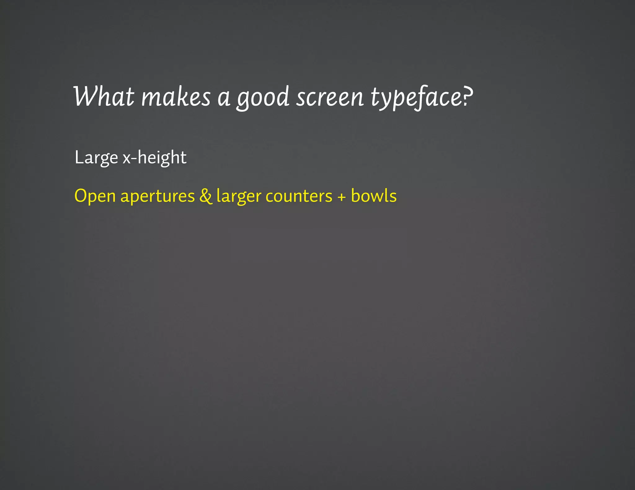 What makes a good screen typeface?

Large x-height

Open apertures & larger counters + bowls
 