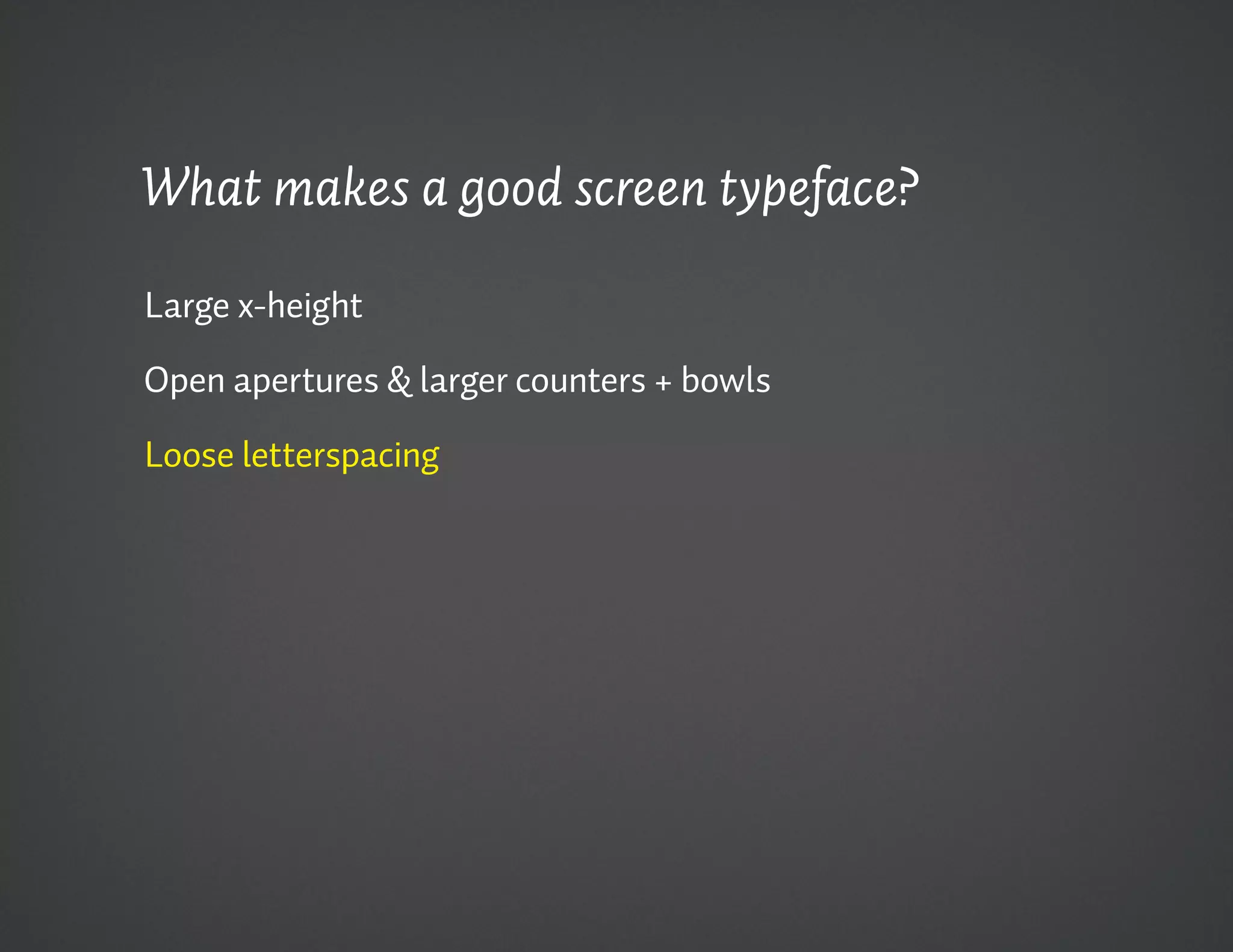 What makes a good screen typeface?

Large x-height

Open apertures & larger counters + bowls

Loose letterspacing
 