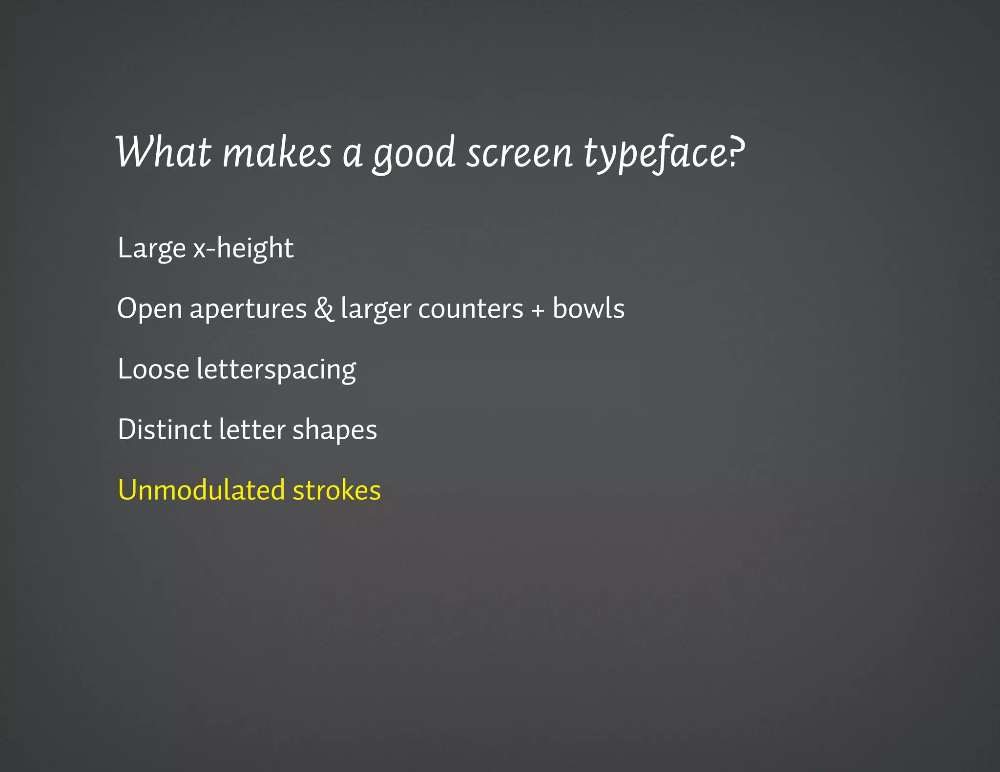 What makes a good screen typeface?

Large x-height

Open apertures & larger counters + bowls

Loose letterspacing

Distinct letter shapes

Unmodulated strokes
 