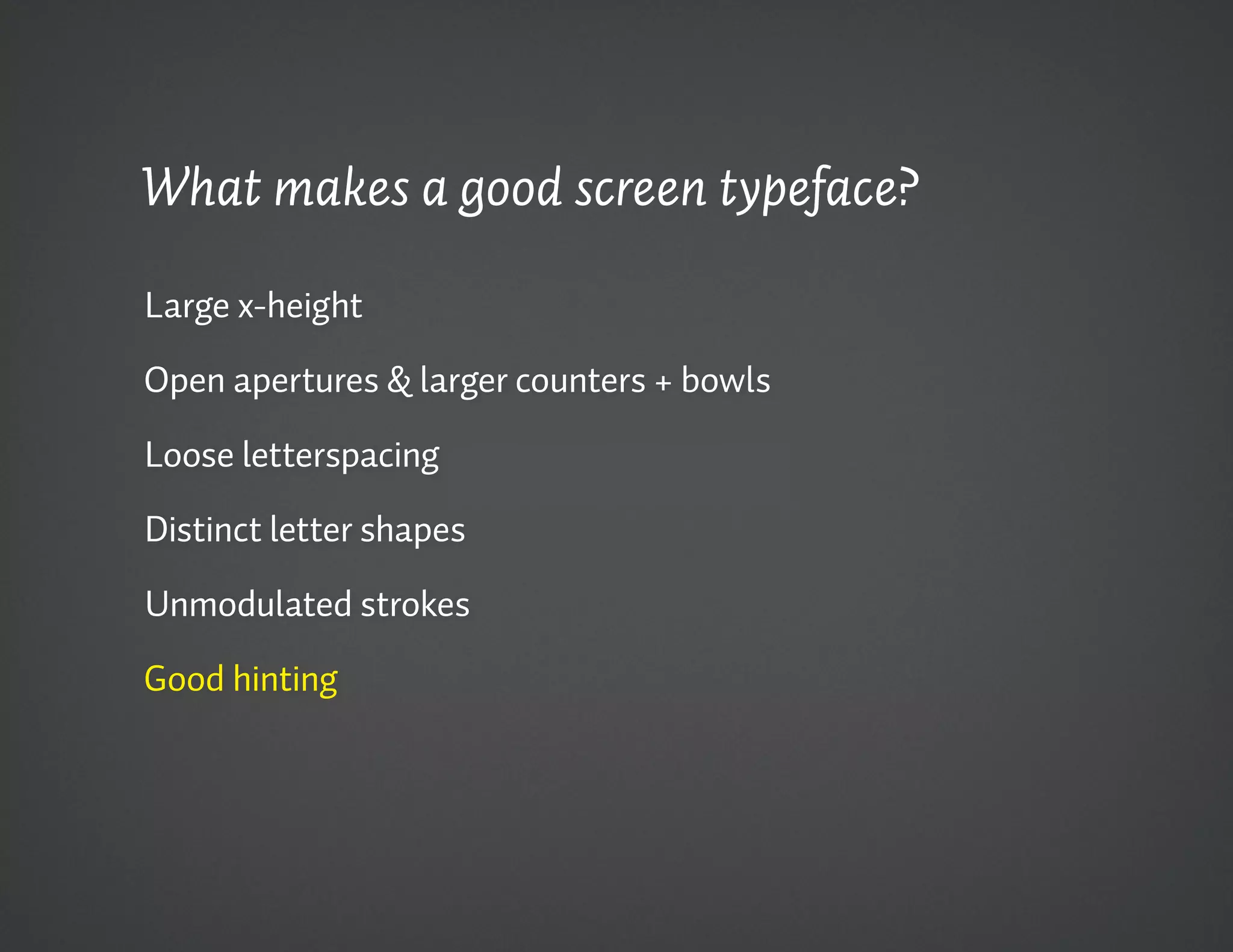What makes a good screen typeface?

Large x-height

Open apertures & larger counters + bowls

Loose letterspacing

Distinct letter shapes

Unmodulated strokes

Good hinting
 