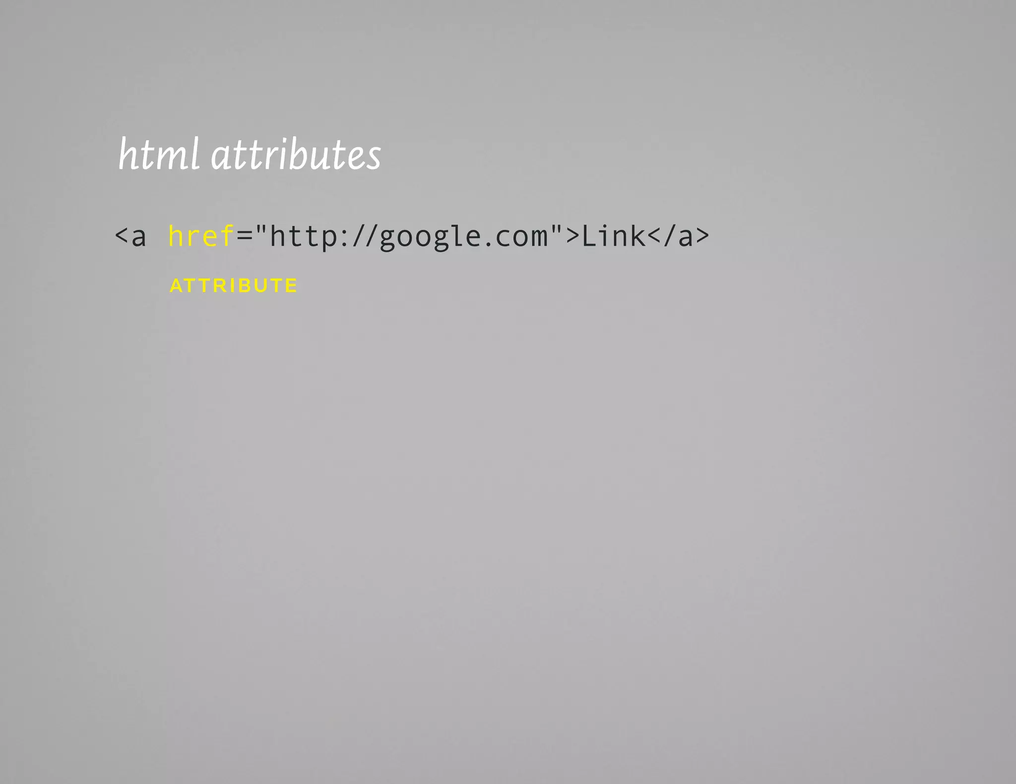 html attributes
<a href="http://google.com">Link</a>
   at triButE
 