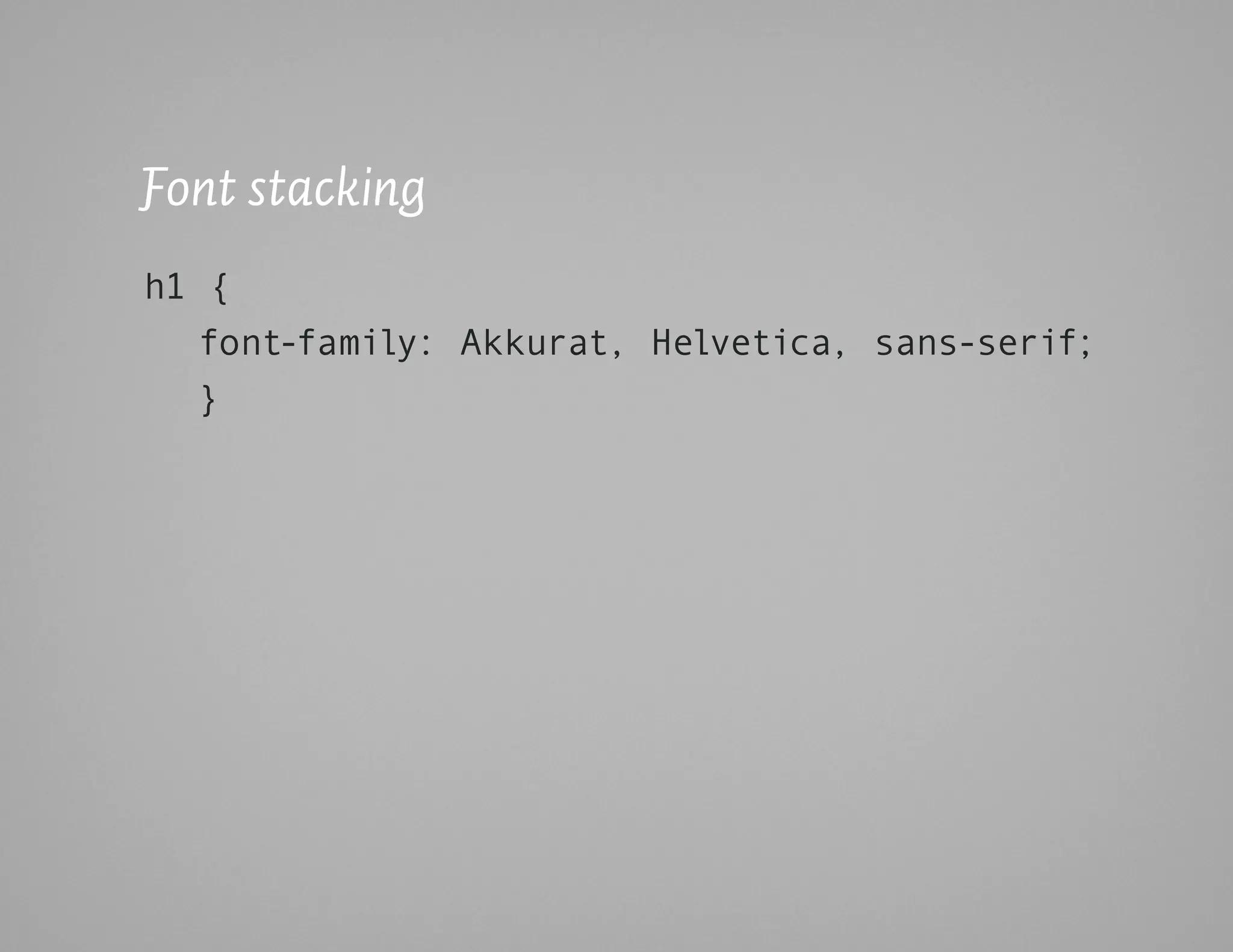 Font stacking
h1 {
   font-family: Akkurat, Helvetica, sans-serif;
   }
 