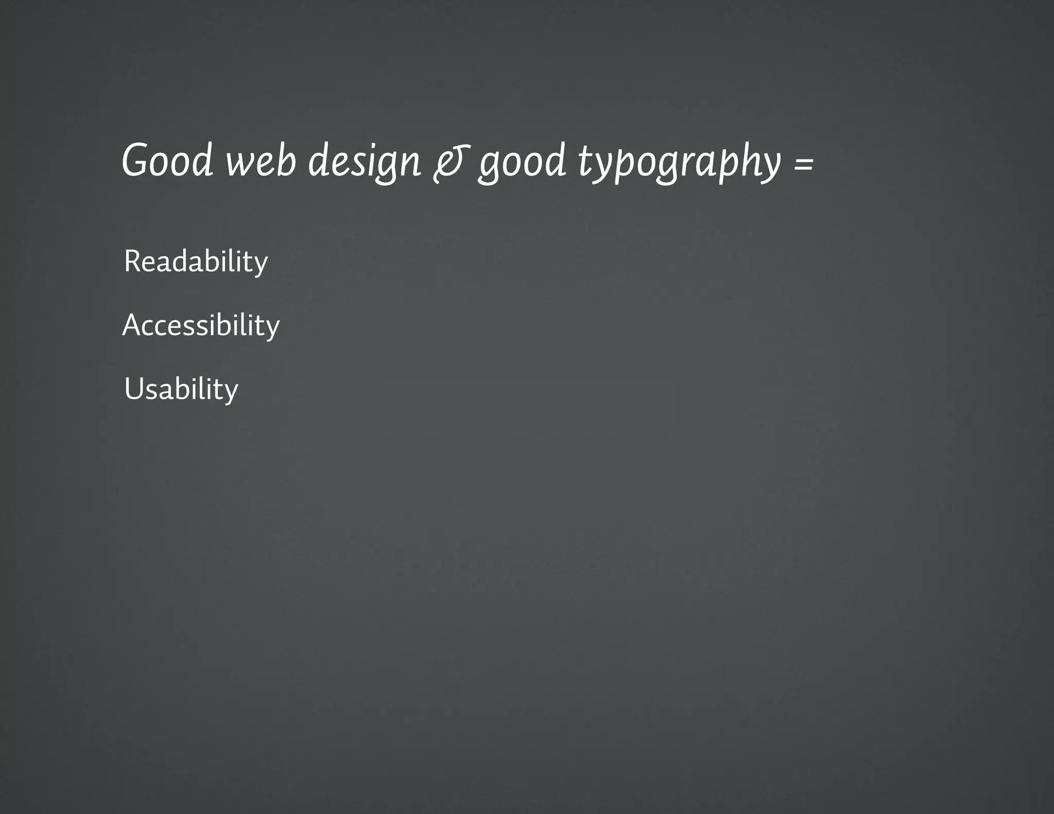 Good web design & good typography =

Readability

Accessibility

Usability
 
