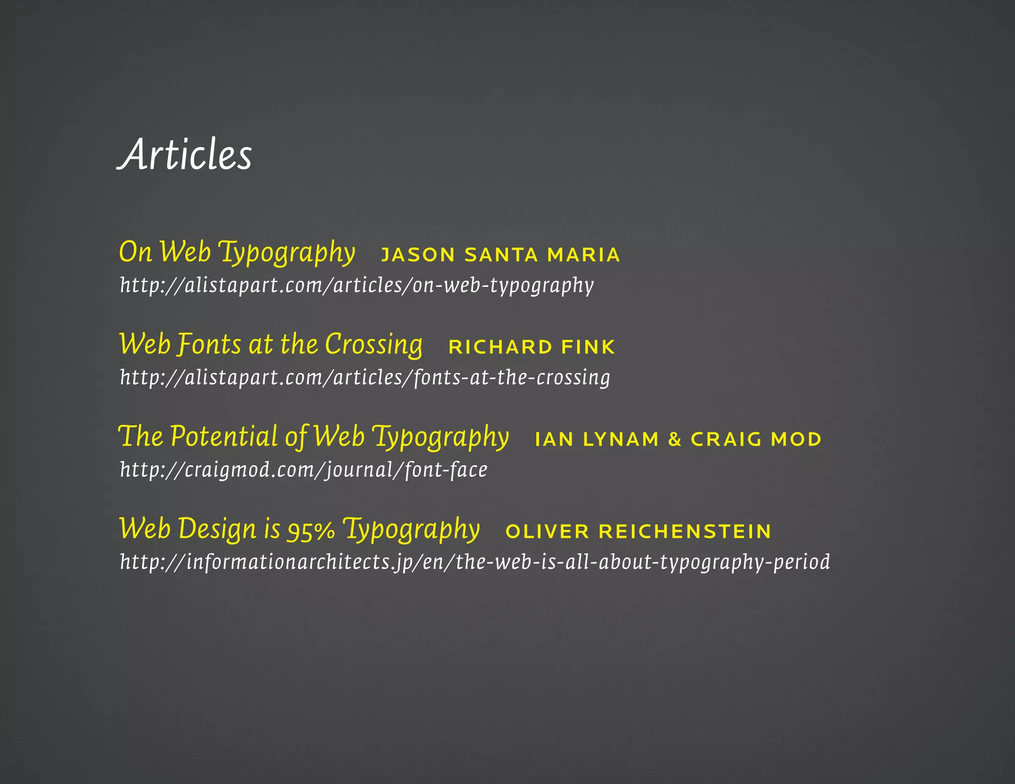 Articles

On Web Typography          Ja Son Santa maria
http://alistapart.com/articles/on-web-typography


Web Fonts at the Crossing         richard Fink
http://alistapart.com/articles/fonts-at-the-crossing


The Potential of Web Typography            ian Lynam & cr aiG mod
http://craigmod.com/journal/font-face


Web Design is 95% Typography            oLivEr rEichEnS tEin
http://informationarchitects.jp/en/the-web-is-all-about-typography-period
 