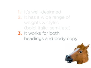 1. It’s well-designed 
2. It has a wide range of 
weights & styles 
(bold, italic, semi, etc) 
3. It works for both 
headi...