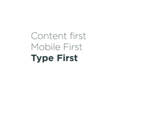 Content first 
Mobile First 
Type First 
 