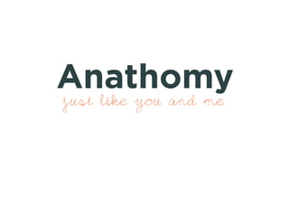 Anathomy 
just like you and me 
 