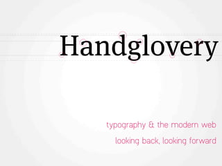 Handglovery

   typography & the modern web

     looking back, looking forward
 