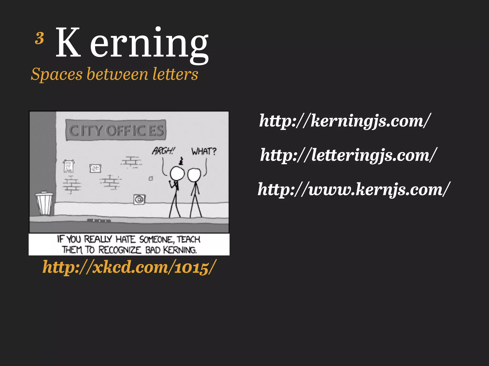 K erning
Spaces between letters
http://xkcd.com/1015/
http://letteringjs.com/
http://www.kernjs.com/
http://kerningjs.com/
3
 