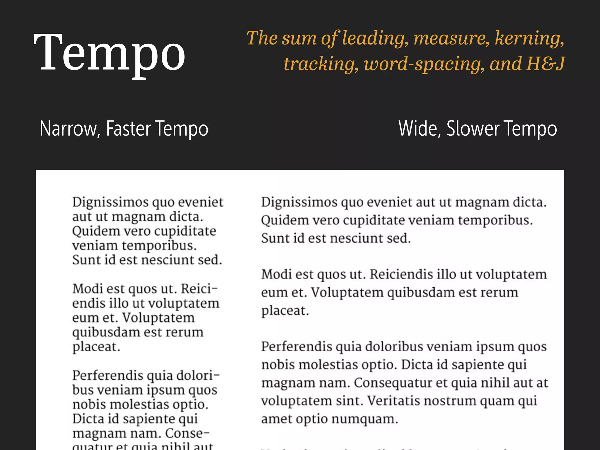 Tempo The sum of leading, measure, kerning,
tracking, word-spacing, and H&J
Narrow, Faster Tempo Wide, Slower Tempo
 