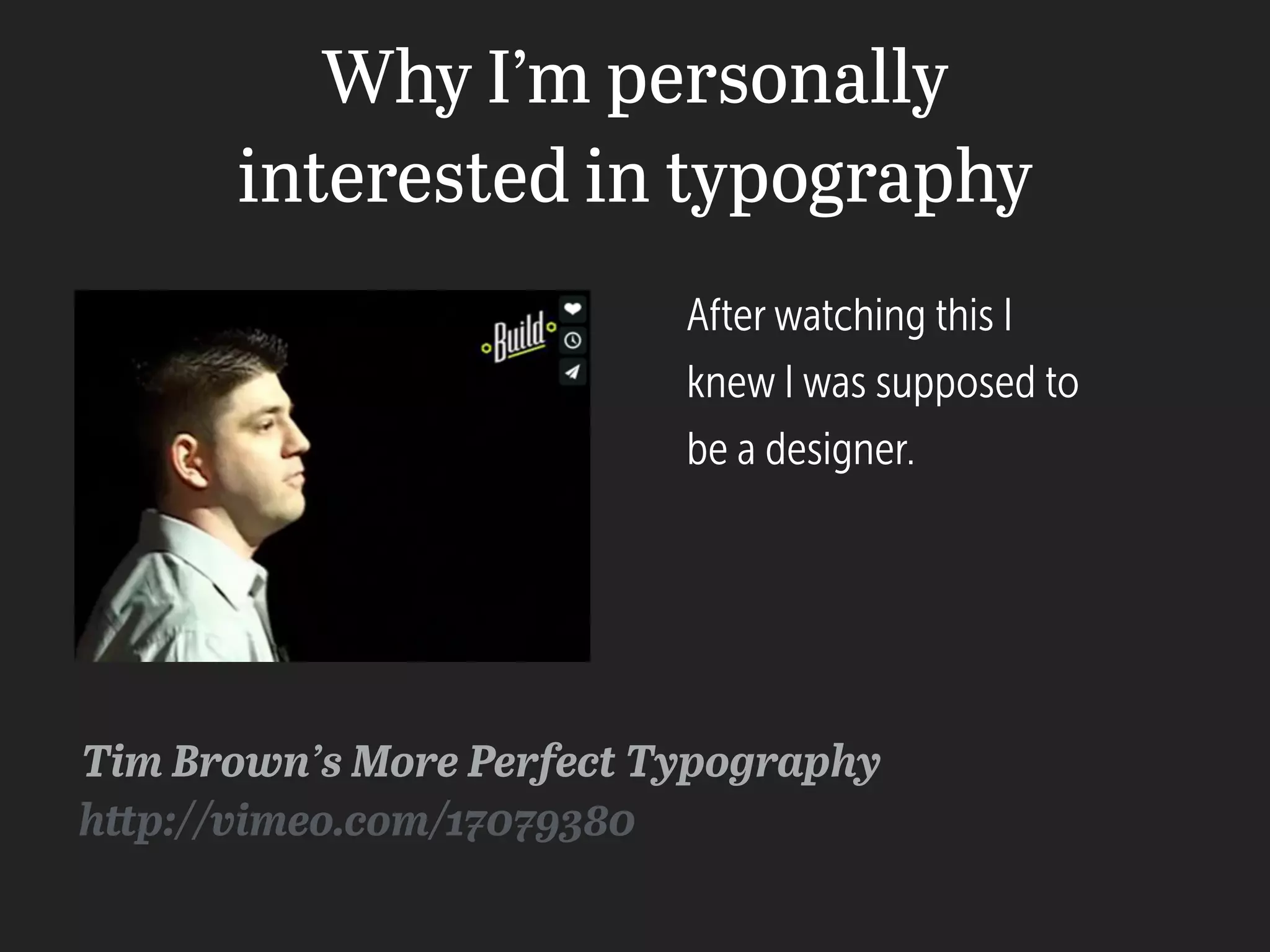 Why I’m personally
interested in typography
Tim Brown’s More Perfect Typography
After watching this I
knew I was supposed to
be a designer.
http://vimeo.com/17079380
 