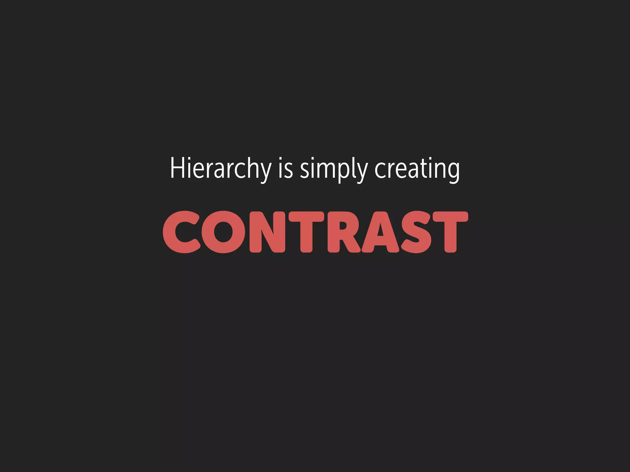 Hierarchy is simply creating
CONTRAST
 