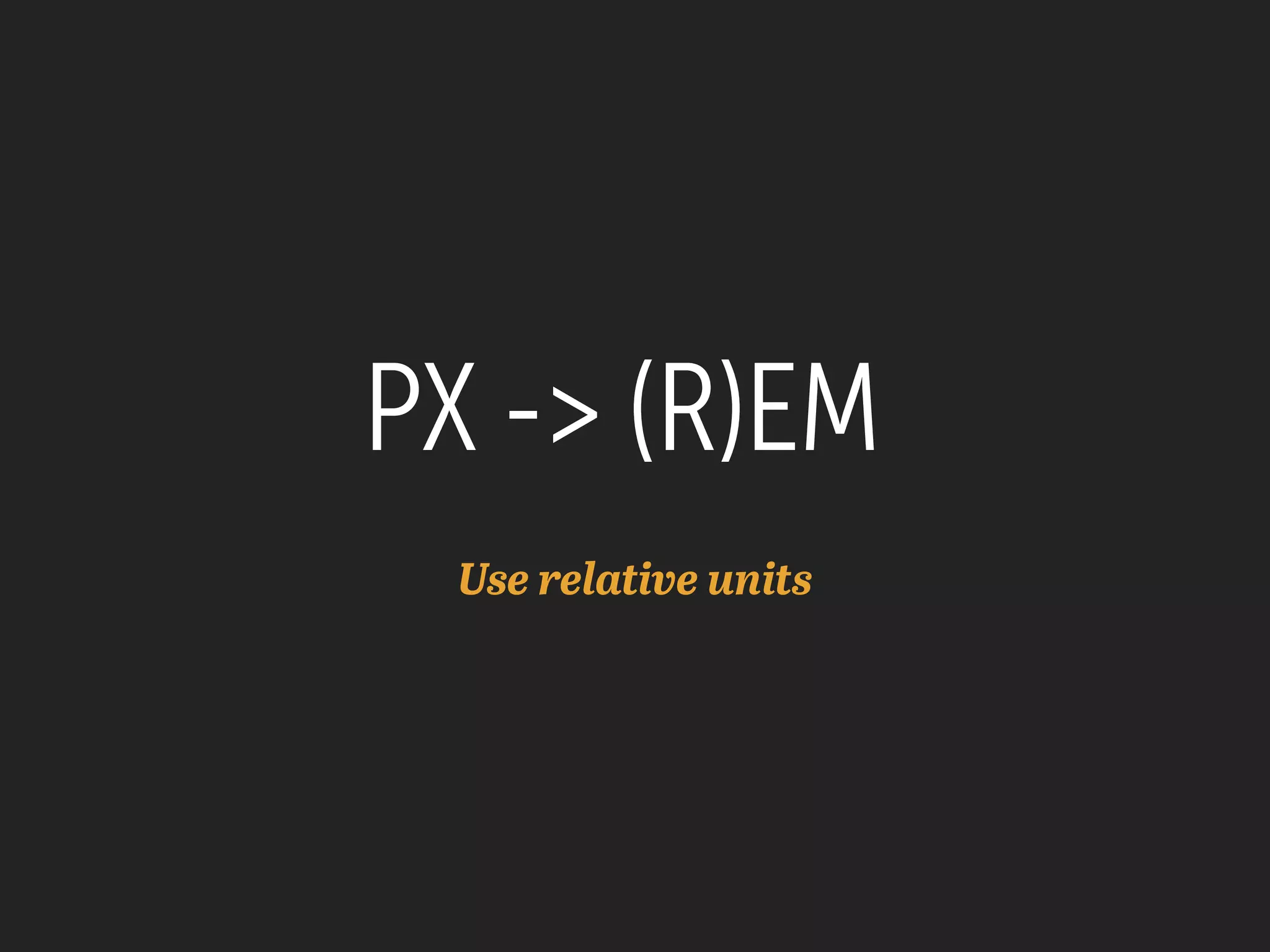 PX -> (R)EM
Use relative units
 