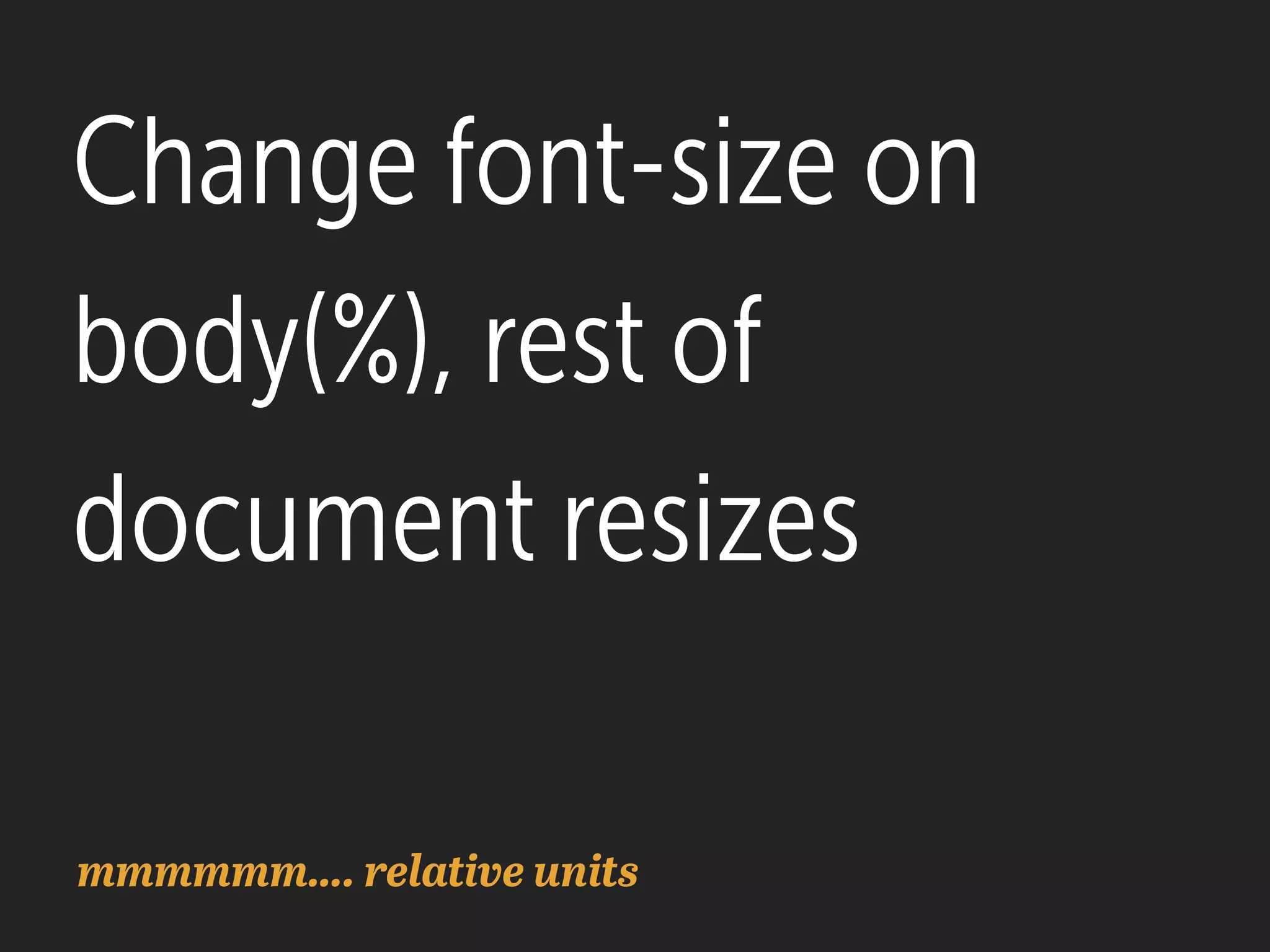 Change font-size on
body(%), rest of
document resizes
mmmmmm…. relative units
 